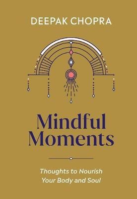 Dr Deepak Chopra : Mindful Moments - Thoughts to Nourish Your Body and Soul