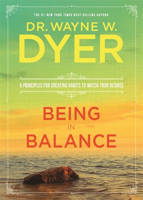 Dr. Wayne Dyer : Being in balance - 9 principles for creating habits to match your desires