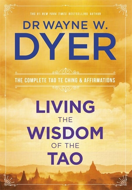 Dr. Wayne Dyer : Living the wisdom of the tao - the complete tao te ching and affirmations