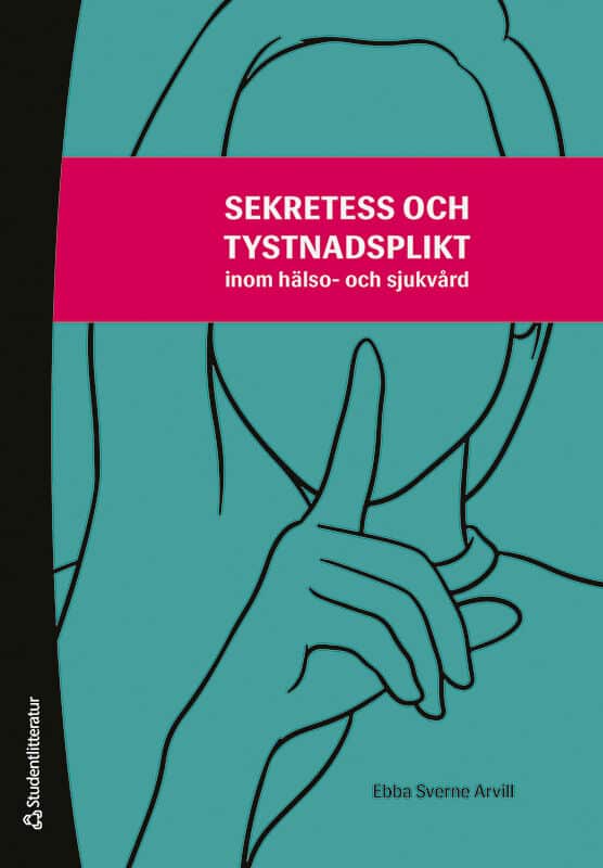 Ebba Sverne Arvill : Sekretess och tystnadsplikt - inom hälso- och sjukvård