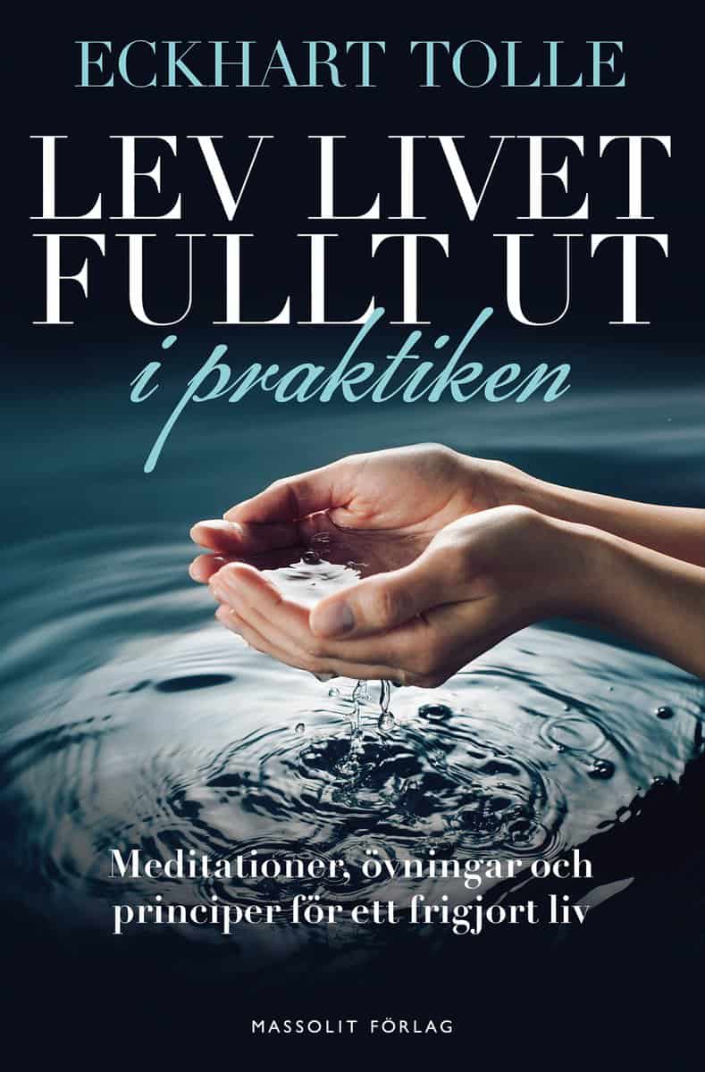 Eckhart Tolle : Lev livet fullt ut i praktiken : meditationer, övningar och principer för ett frigjort liv