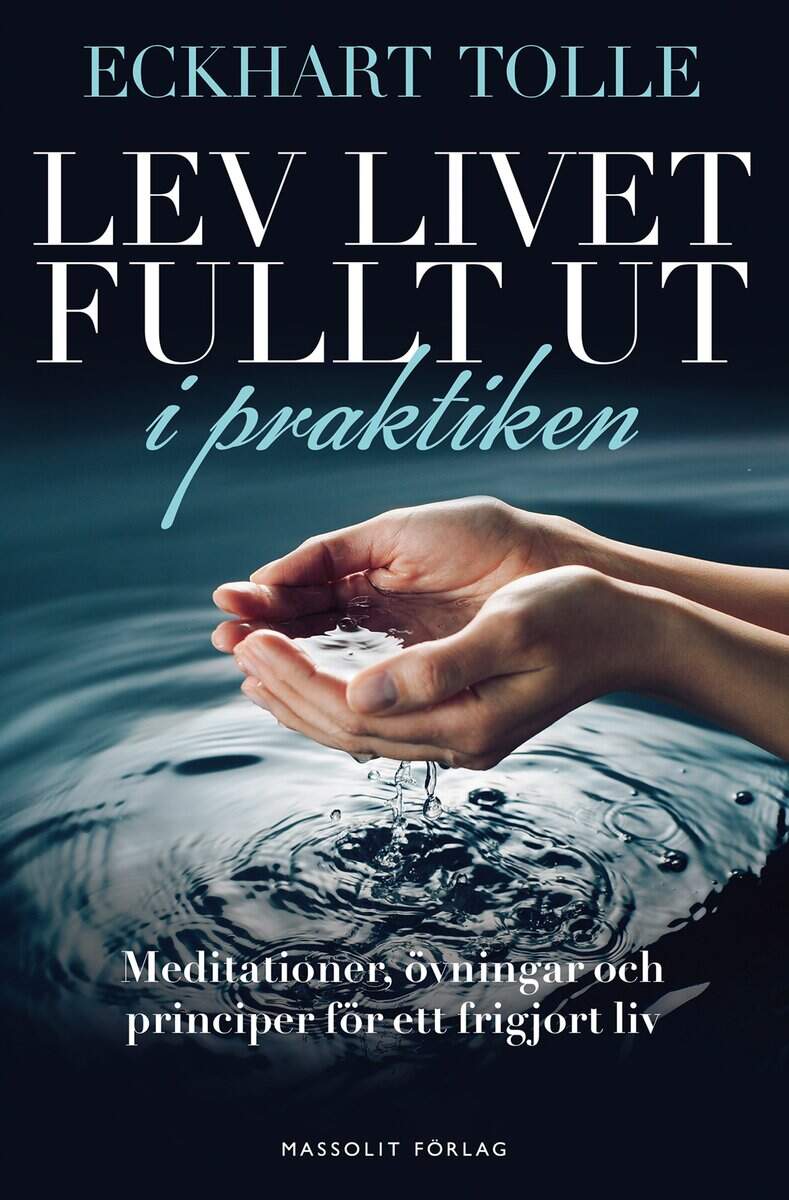 Eckhart Tolle : Lev livet fullt ut i praktiken : meditationer, övningar och principer för ett frigjort liv
