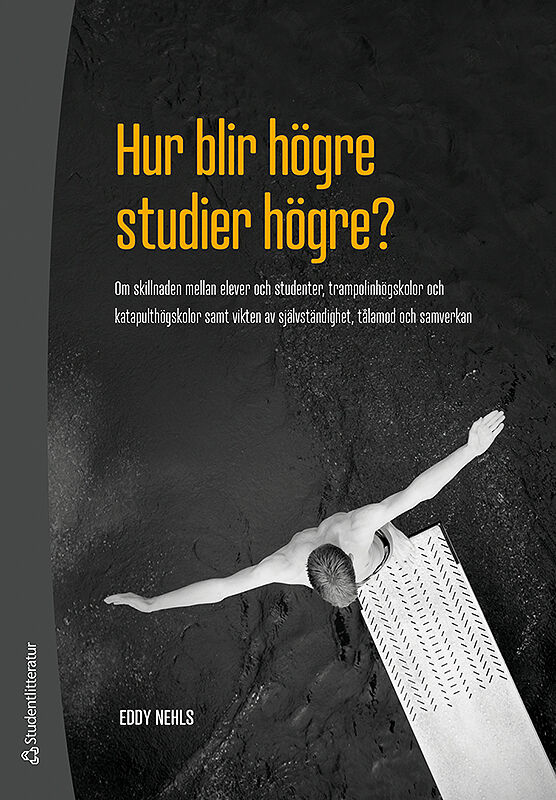 Eddy Nehls : Hur blir högre studier högre? : om skillnaden mellan elever och studenter, trampolinhögskolor och katapulthögskolor samt vikten av självständighet, tålamod och samverkan