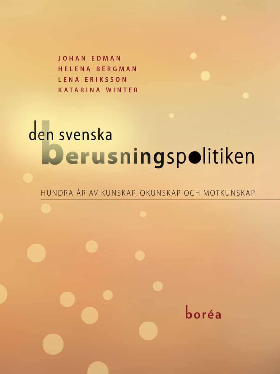 Edman, Johan ; Bergman, Helena ; Eriksson, Lena ; Winter, Katarina : Den svenska berusningspolitiken : hundra år av kunskap, okunskap och motkunskap