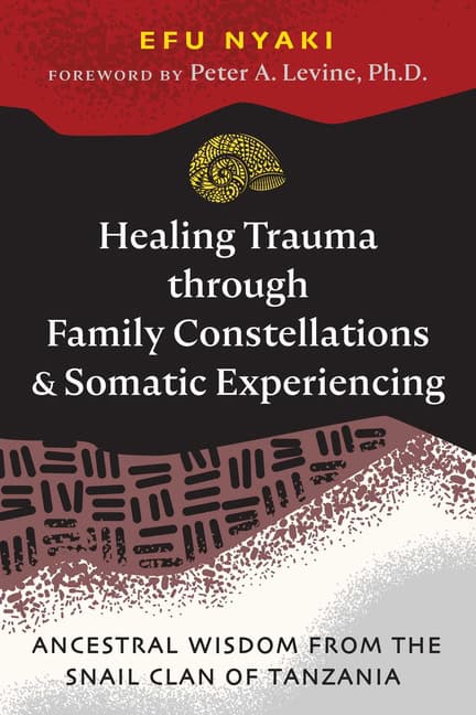 Efu NyakiForeword by Peter A. Levine : Healing Trauma Through Family Constellations And Somatic Exp