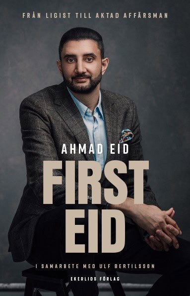 Eid, Ahmad ; Bertilsson, Ulf : First Eid : från ligist till aktad affärsman