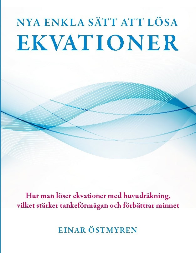 Einar Östmyren : Nya enkla sätt att lösa ekvationer : hur man löser ekvationer med huvudräkning vilket stärker tankeförmågan och förbättrar minnet