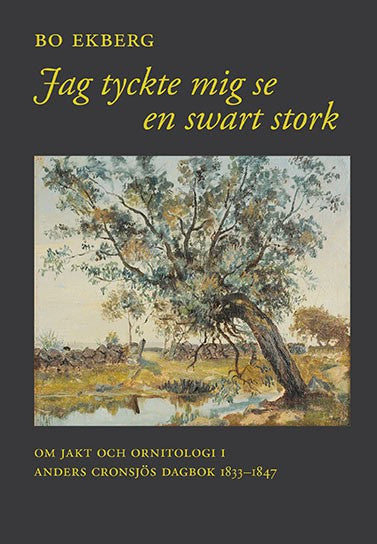 Ekberg, Bo ; Cronsjö, Anders : Jag tyckte mig se en swart stork : om jakt och ornitologi i Anders Cronsjös dagbok 1833-1847