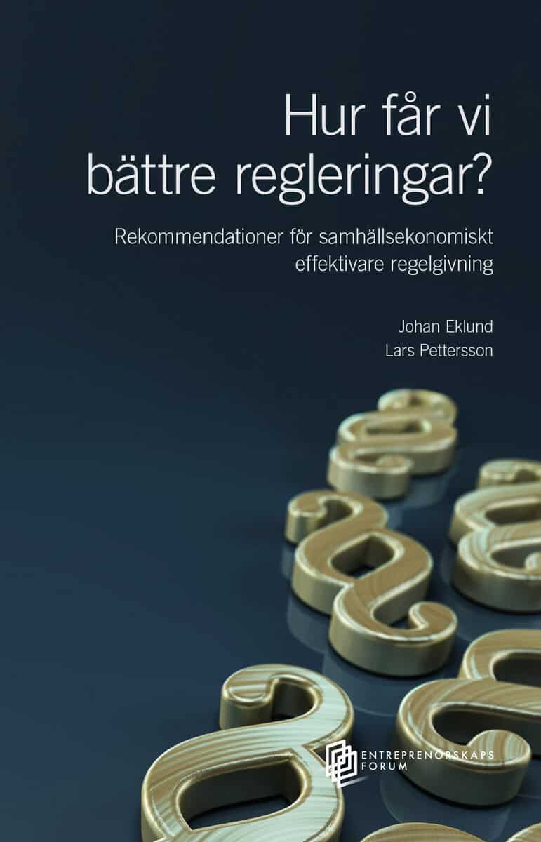 Eklund, Johan ; Pettersson, Lars : Hur får vi bättre regleringar? Rekommendationer för samhällsekonomiskt effektivare regelgivning