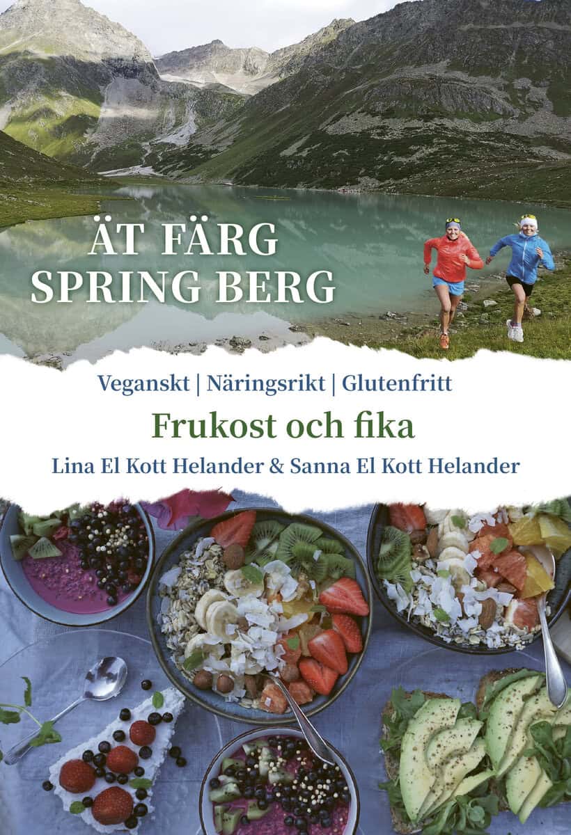 El Kott Helander, Lina ; El Kott Helander, Sanna : Ät färg spring berg : Frukost & Fika, veganskt, näringsrikt, glutenfritt