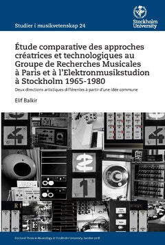 Elif Balkir : Étude comparative des approches créatrices et technologiques au Groupe de Recherches Musicales à Paris et à l’Elektronmusikstudion à Stockholm 1965-1980 : deux directions artistiques différentes à partir d'une idée commune