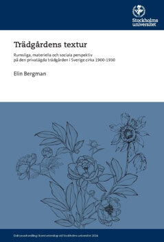 Elin Bergman : Trädgårdens textur : rumsliga, materiella och sociala perspektiv på den privatägda trädgården i Sverige cirka 1900-1930