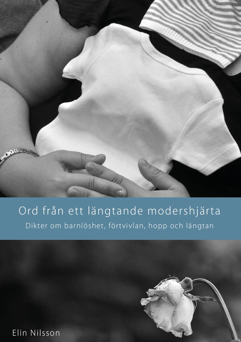 Elin Nilsson : Ord från ett längtande modershjärta : dikter om barnlöshet, förtvivlan, hopp och längtan
