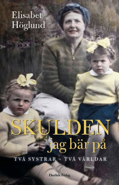 Elisabet Höglund : Skulden jag bär på : Två systrar - två världar