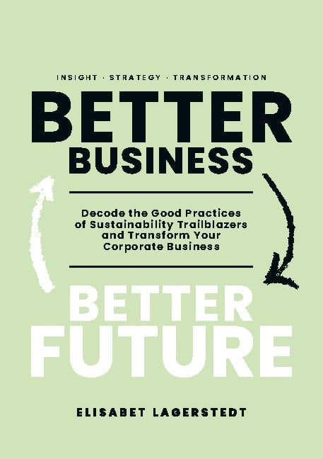 Elisabet Lagerstedt : Better business, better future : decode the good practices of sustainability trailblazers and transform your corporate business