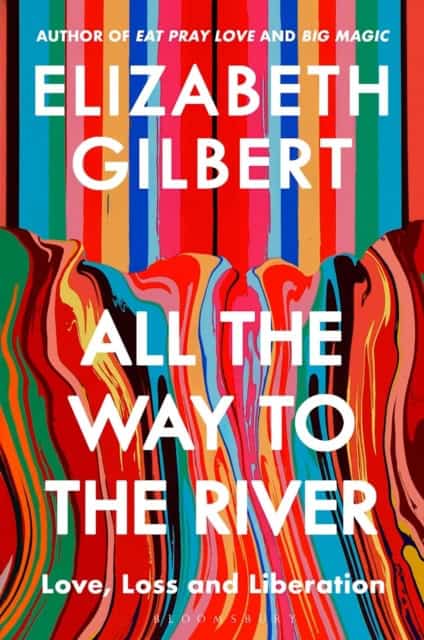 Elizabeth Gilbert : All the way to the river