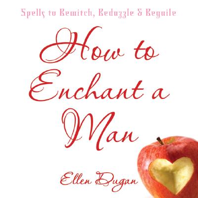 Ellen Dugan : How to enchant a man - spells to bewitch, bedazzle and beguile