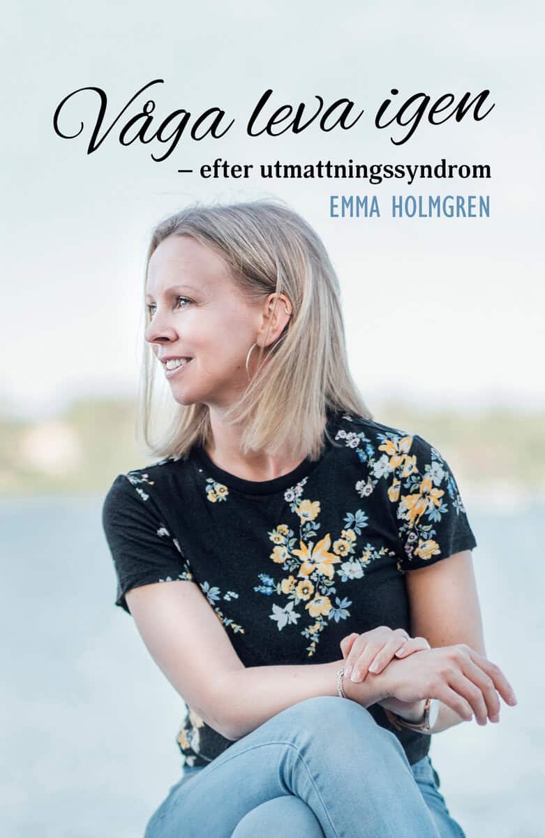 Emma Holmgren : Våga leva igen : efter utmattningssyndrom