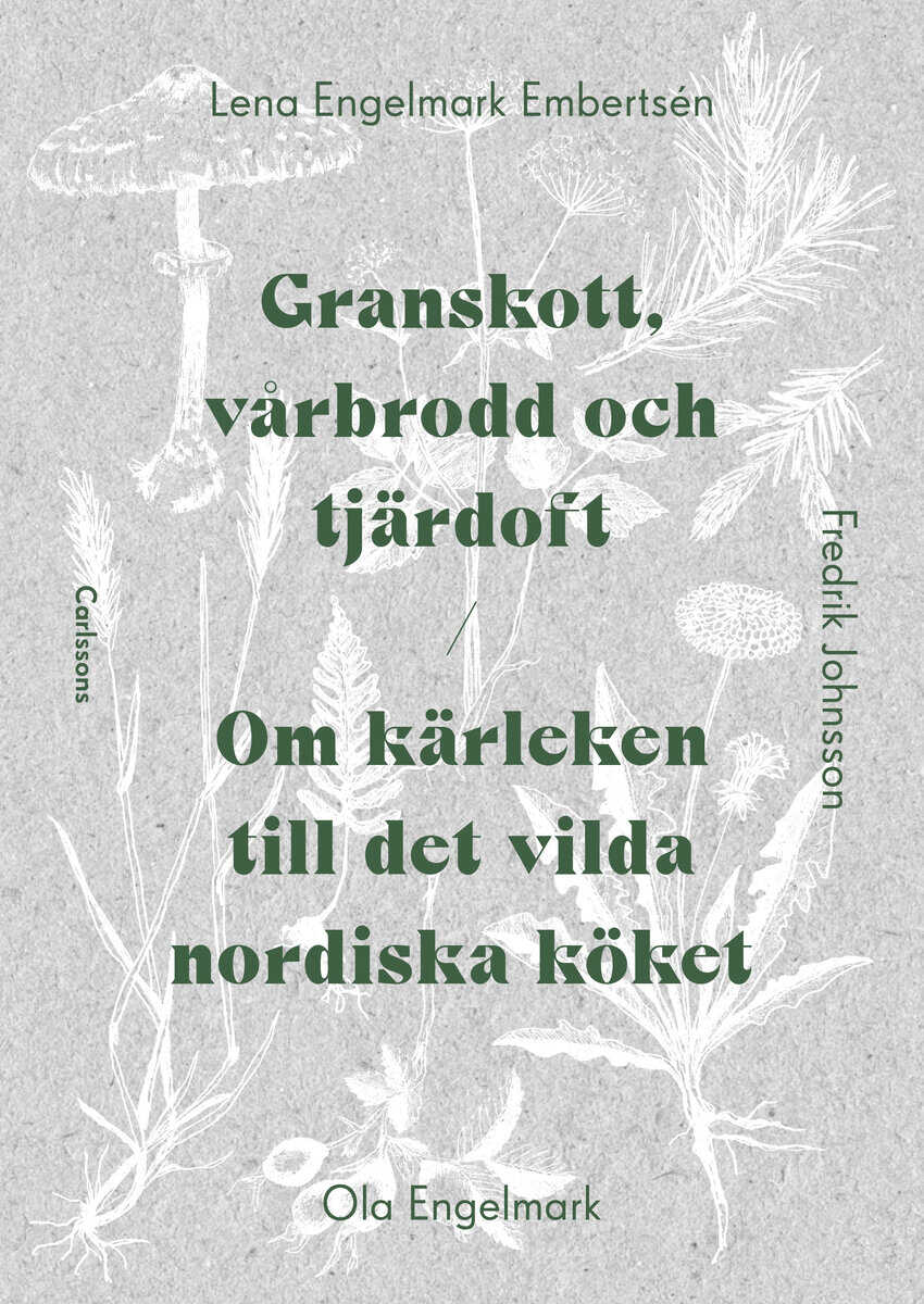 Engelmark Embertsen, Lena ; Engelmark, Ola ; Johnsson, Fredrik : Granskott, vårbrodd och tjärdoft : om kärleken till det vilda nordiska köket