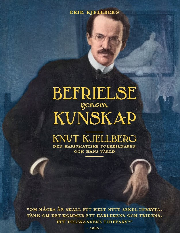 Erik Kjellberg : Befrielse genom kunskap : Knut Kjellberg - den karismatiske folkbildaren och hans värld