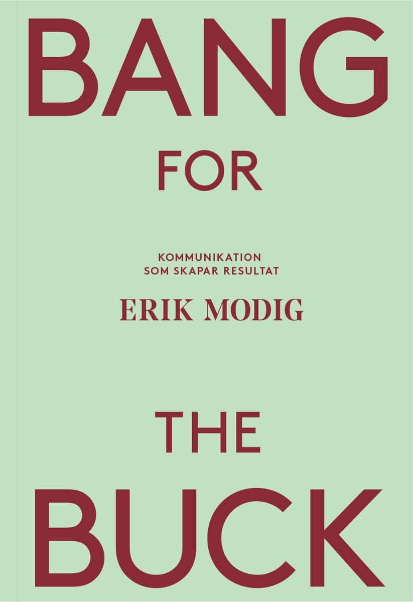 Erik Modig : Bang for the buck : kommunikation som skapar resultat