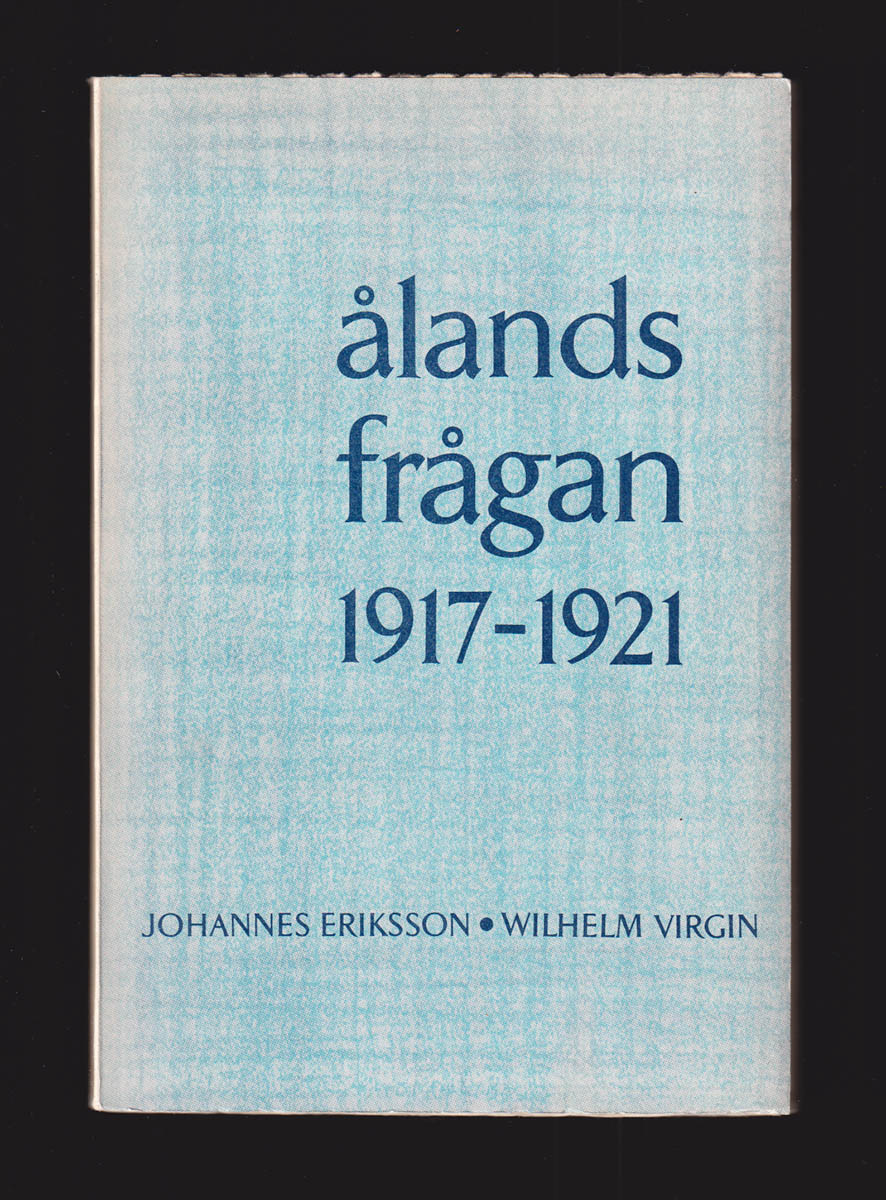 Eriksson, Johannes (1869-1939) ; Virgin, Wilhelm (1888- ) : Ålandsfrågan 1917-1921. Minnen och upplevelser av Johannes Eriksson. Bilaga av Wilhelm Virgin