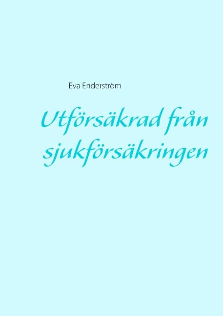 Eva Enderström : Utförsäkrad från sjukförsäkringen