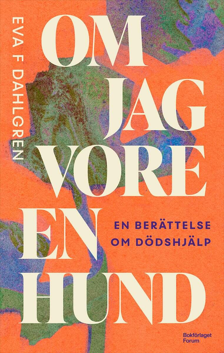 Eva F Dahlgren : Om jag vore en hund : en berättelse om dödshjälp