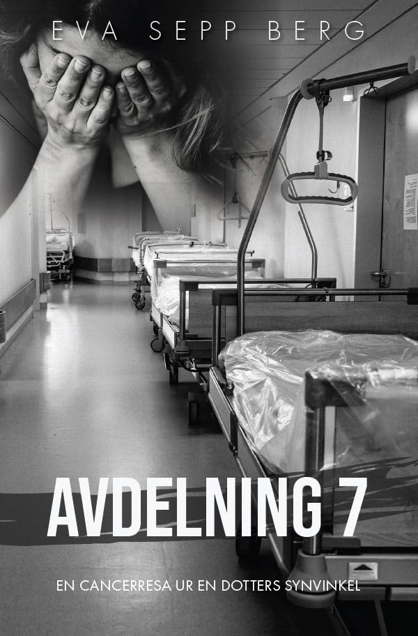 Eva Sepp Berg : Avdelning 7 : en cancerresa ur en dotters synvinkel
