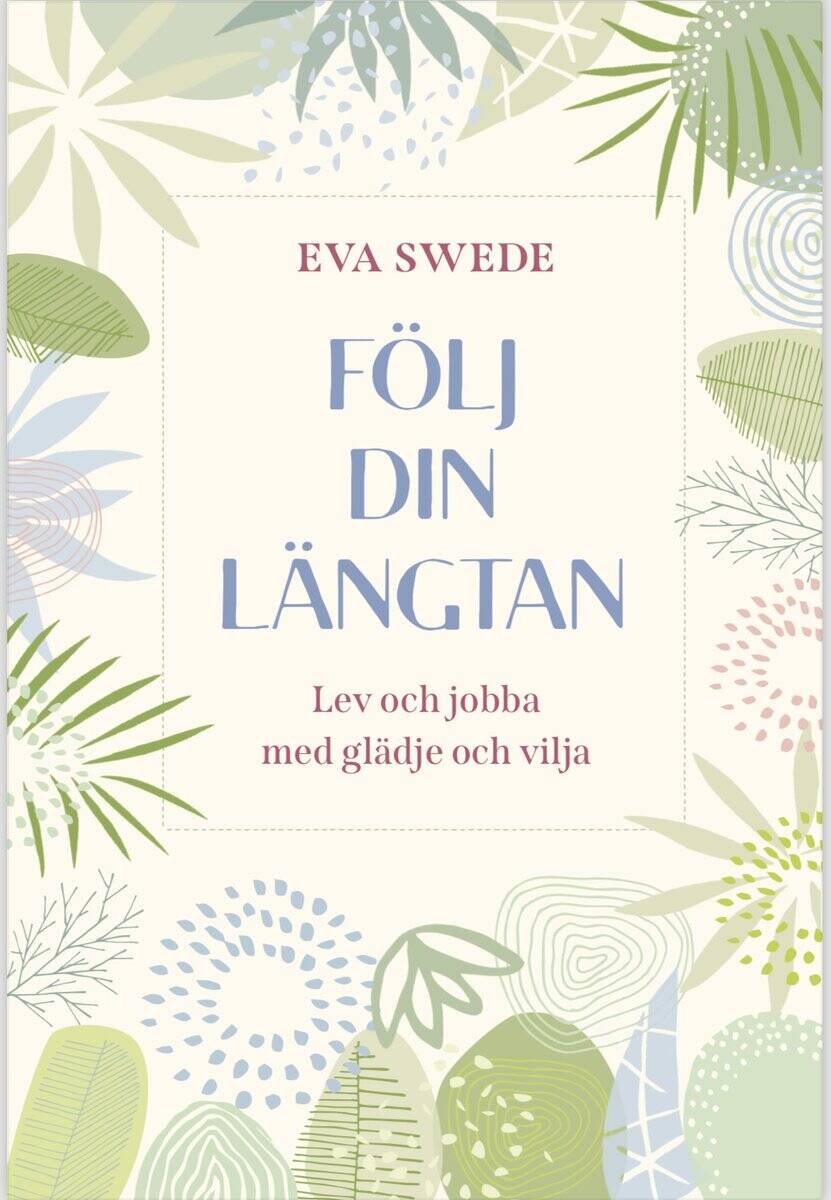 Eva Swede : Följ din längtan : lev och jobba med glädje och vilja