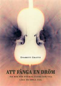 Evabritt Gratte : Att fånga en dröm : en bok för nyfikna vuxna som vill lära sig spela fiol