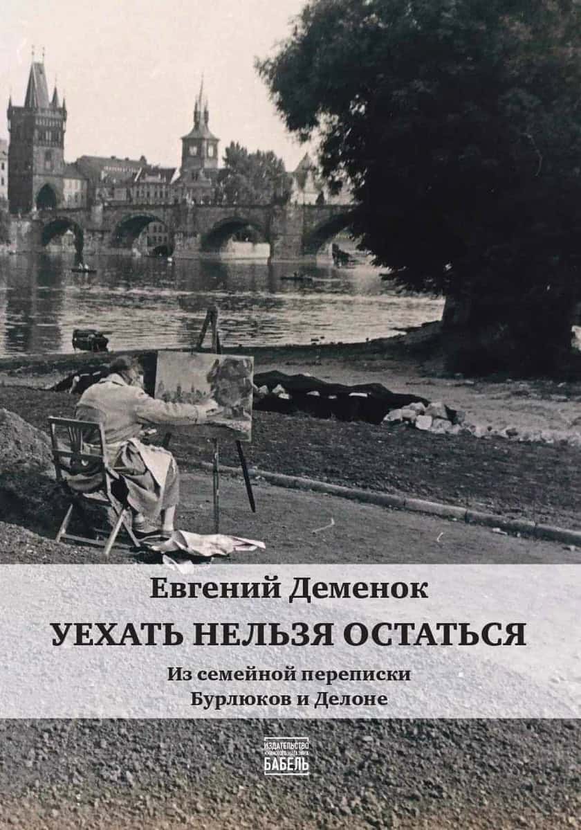Evgenij Demenok : Uehat' nel'zja ostat'sja. Iz semejnoj perepiski Burljukov i Delone