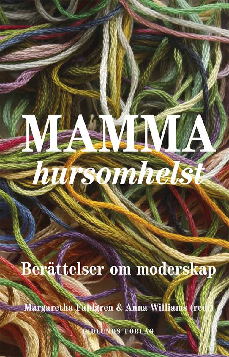 Fahlgren, Margaretha ; Williams, Anna ; Berg, Aase ; Dahl, Ulrika ; Eleonorasdotter, Emma ; Eliasson, Kristin ; Engström Baron, Jenny ; Griffin, Gabriele ; Jordahl, Anneli ; Lenemark, Christian ; Masao Eriksson, Erik ; Mazzarella, Merete ; Naumann, Cilla ; Pettersson, Cecilia ; Rubertsson, Christine ; Schottenius Cullhed, Sigrid ; Soltorp, Anna ; Svenning, Maria ; Sylvén, Sara ; Torudd, Cecilia ; Wahlström Henriksson, Helena : Mamma hursomhelst