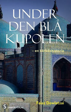 Faiaz Dowlatzai : Under den blå kupolen : en kärlekshistoria