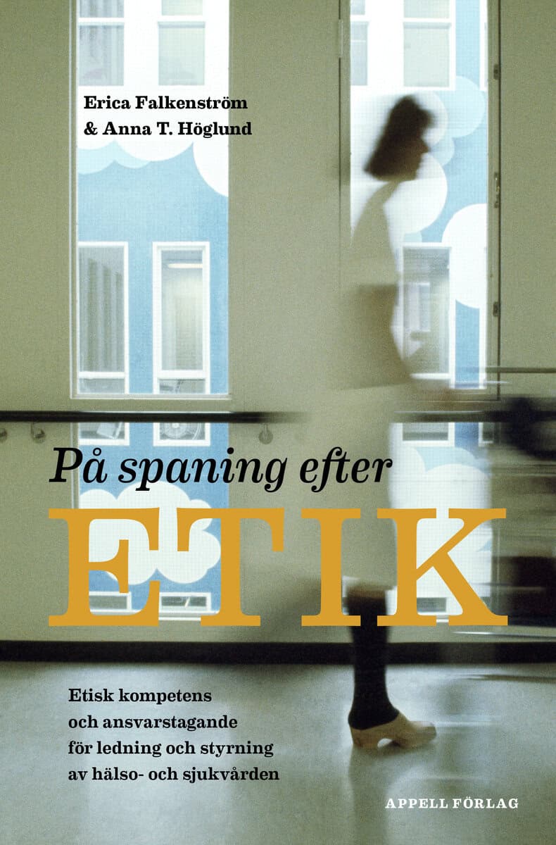 Falkenström, Erica ; T. Höglund, Anna : På spaning efter etik : etisk kompetens och ansvarstagande för ledning och styrning av hälso- och sjukvården
