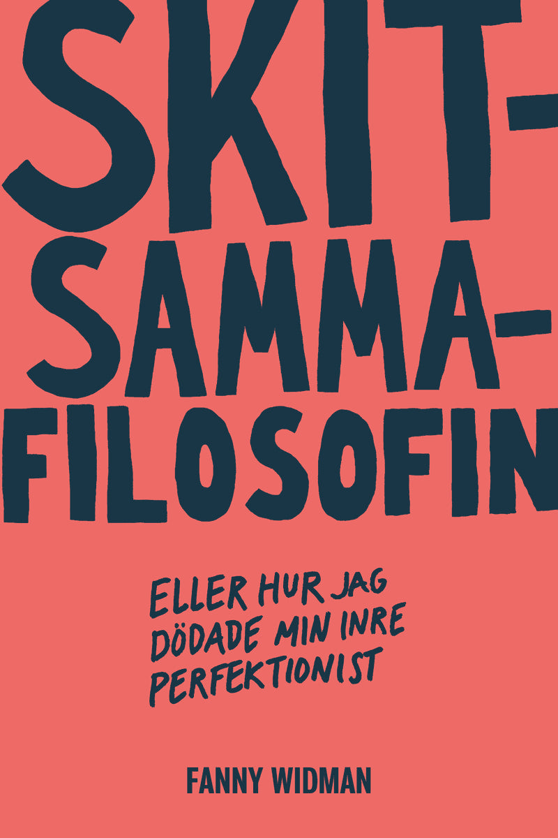 Fanny Widman : Skitsammafilosofin : eller hur jag dödade min inre perfektionist