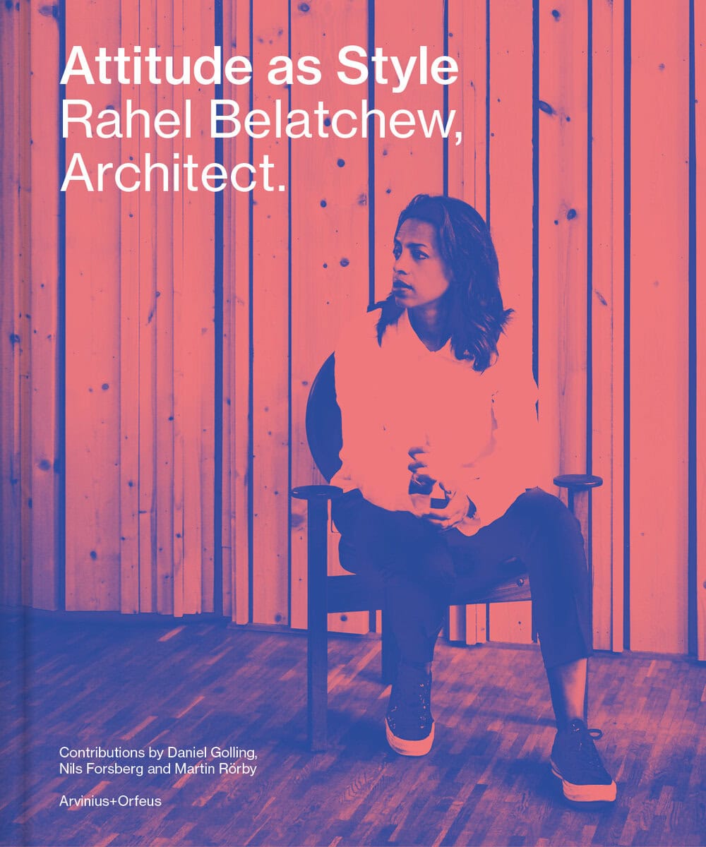 Finch, Paul ; Forsberg, Nils ; Rörby, Martin ; Golling, Daniel : Attitude as Style : Rahel Belatchew, Architect