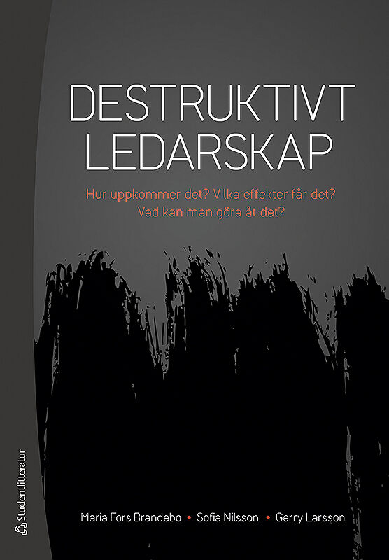 Fors Brandebo, Maria ; Nilsson, Sofia ; Larsson, Gerry : Destruktivt ledarskap : Hur uppkommer det? Vilka effekter får det? Vad kan man göra åt det?