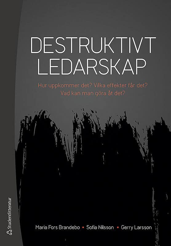 Fors Brandebo, Maria ; Nilsson, Sofia ; Larsson, Gerry : Destruktivt ledarskap : Hur uppkommer det? Vilka effekter får det? Vad kan man göra åt det?