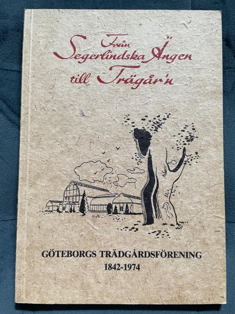 Från Segerlindska Ängen till Trägår´n. Göteborgs Trädgårdsförening 1842-1974