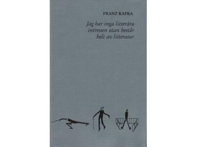 Franz Kafka : Jag har inga litterära intressen utan består helt av litteratur