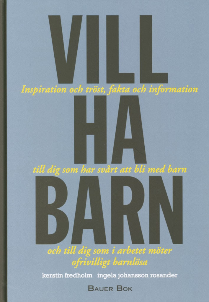 Fredholm, Kerstin ; Johansson Rosander, Ingela : Vill ha barn : inspiration och tröst, fakta och information till dig som har svårt att bli med barn och till dig som i arbetet möter ofrivilligt barnlösa