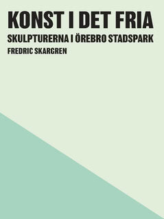 Fredric Skargren : Konst i det fria : skulpturerna i Örebro Stadspark