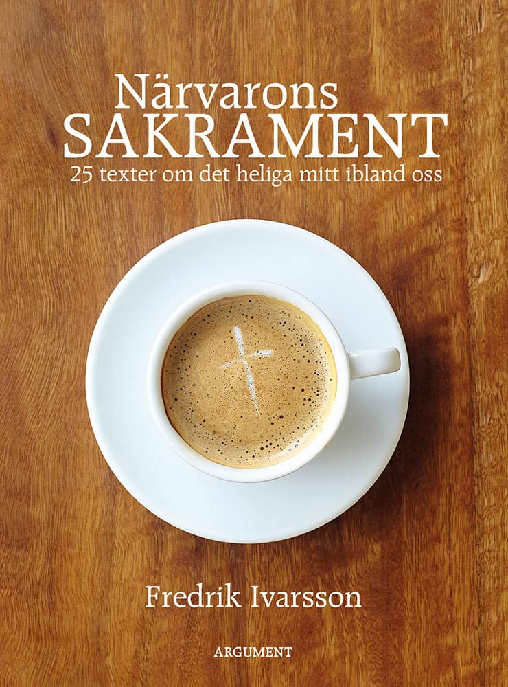 Fredrik Ivarsson : Närvarons sakrament : 25 texter om det heliga mitt ibland oss