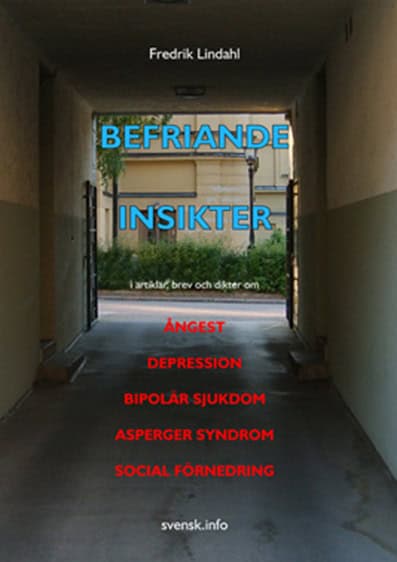 Fredrik Lindahl : Befriande insikter : i artiklar, brev och dikter om ångest, depression, bipolär sjukdom, Asperger syndrom, social förnedring