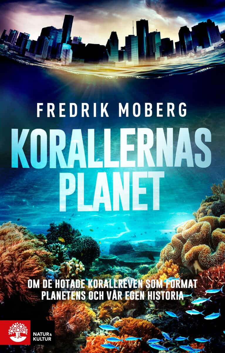 Fredrik Moberg : Korallernas planet : om de hotade korallreven som format planetens och vår egen historia