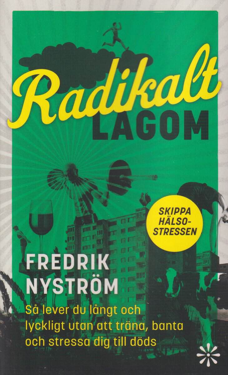 Fredrik Nyström : Radikalt lagom : så lever du långt och lyckligt utan att träna, banta och stressa dig till döds