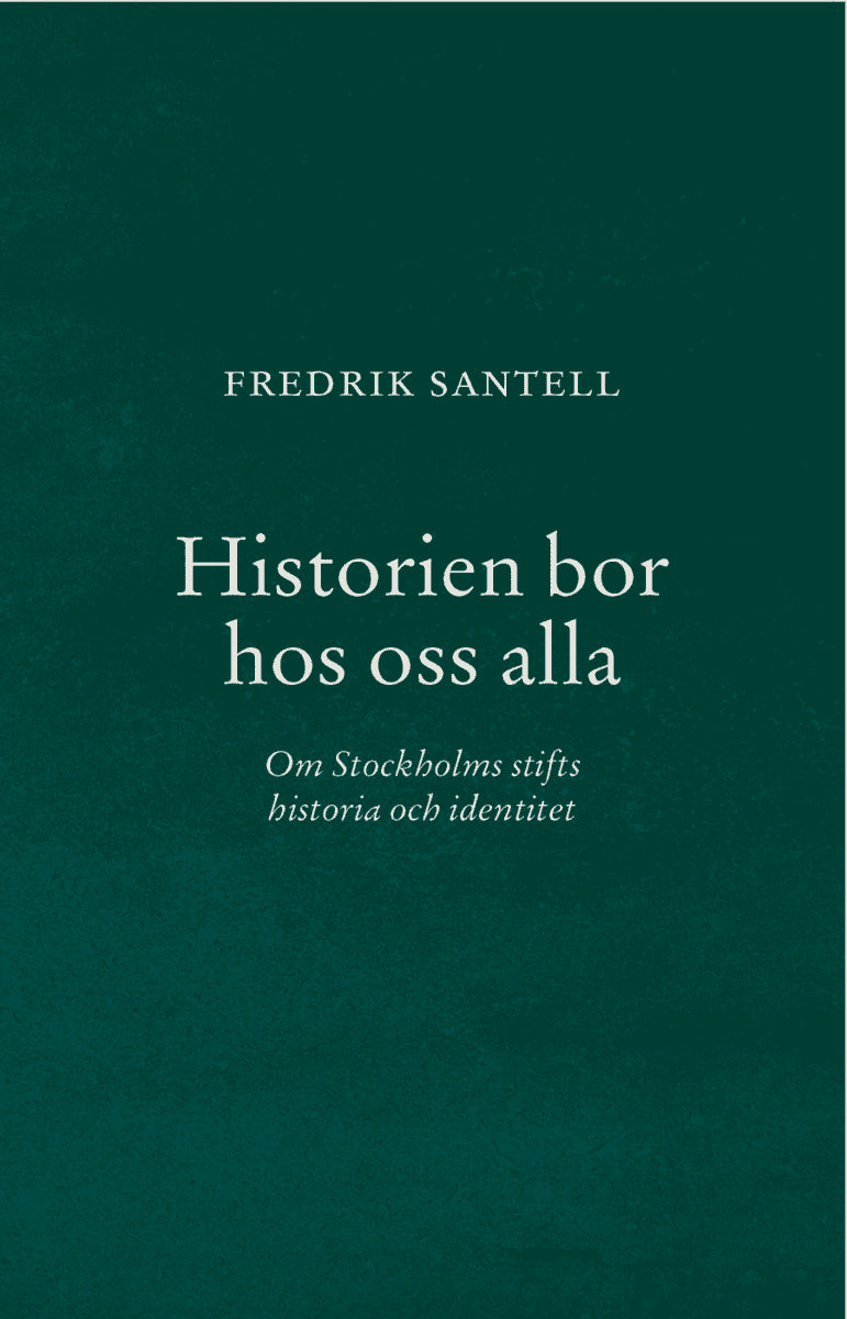 Fredrik Santell : Historien bor hos oss alla : om Stockholms stifts historia och identitet