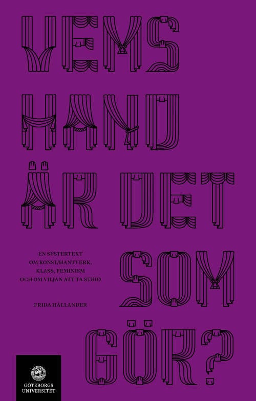 Frida Hållander : Vems hand är det som gör? En systertext om konst konsthantverk, klass, feminism och om viljan att ta strid