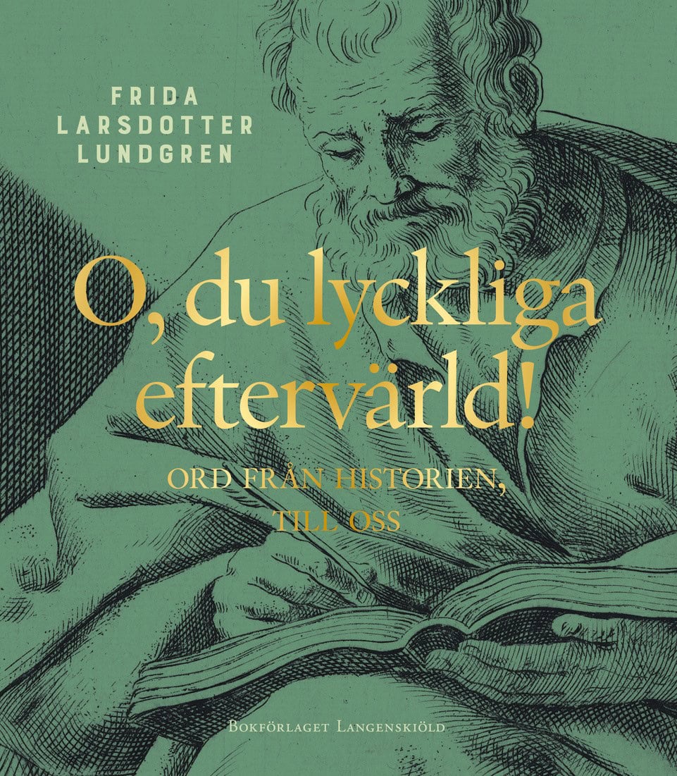 Frida Larsdotter Lundgren : O, du lyckliga eftervärld! : ord från historien, till oss